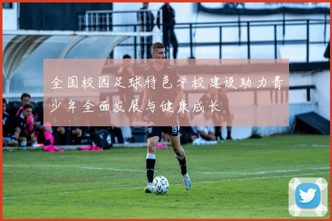 全国校园足球特色学校建设助力青少年全面发展与健康成长