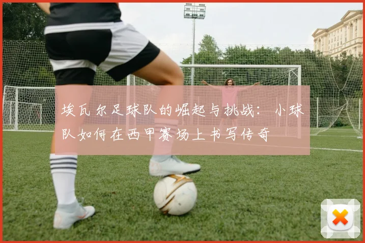 埃瓦尔足球队的崛起与挑战：小球队如何在西甲赛场上书写传奇