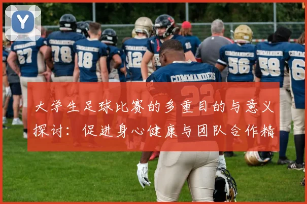 大学生足球比赛的多重目的与意义探讨：促进身心健康与团队合作精神培养