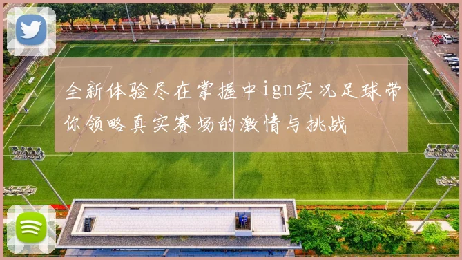 全新体验尽在掌握中ign实况足球带你领略真实赛场的激情与挑战